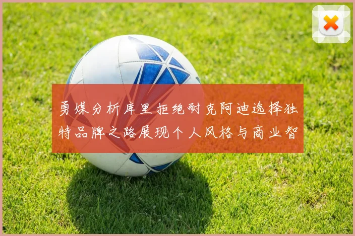 勇媒分析库里拒绝耐克阿迪选择独特品牌之路展现个人风格与商业智慧