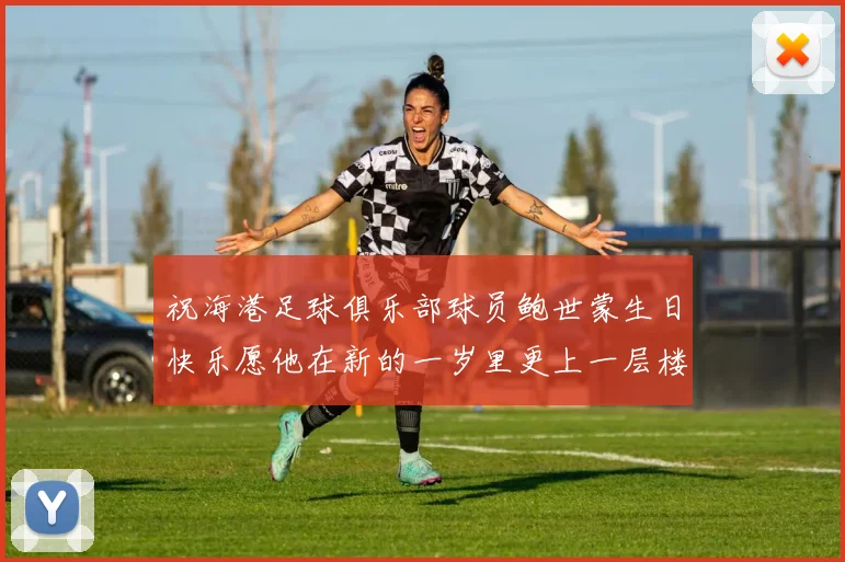祝海港足球俱乐部球员鲍世蒙生日快乐愿他在新的一岁里更上一层楼