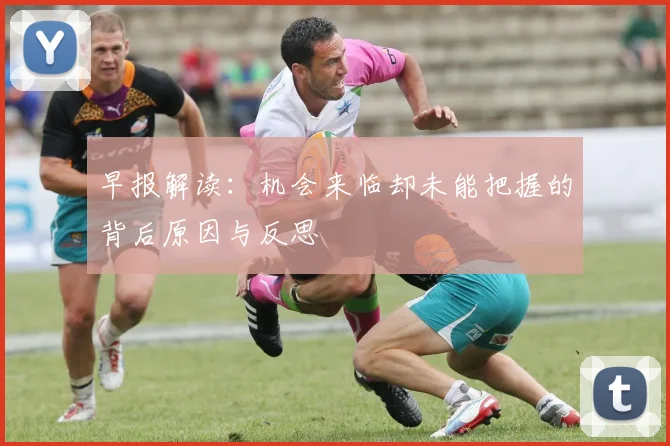 早报解读：机会来临却未能把握的背后原因与反思