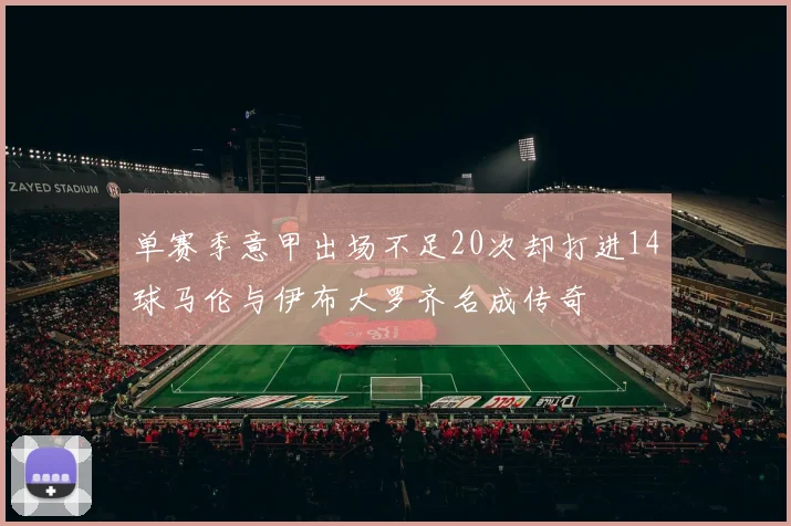 单赛季意甲出场不足20次却打进14球马伦与伊布大罗齐名成传奇