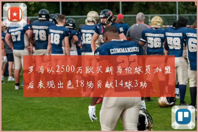 罗马以2500万欧买断马伦球员加盟后表现出色18场贡献14球3助