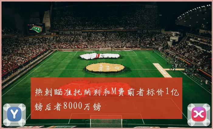 热刺瞄准托纳利和M费前者标价1亿镑后者8000万镑