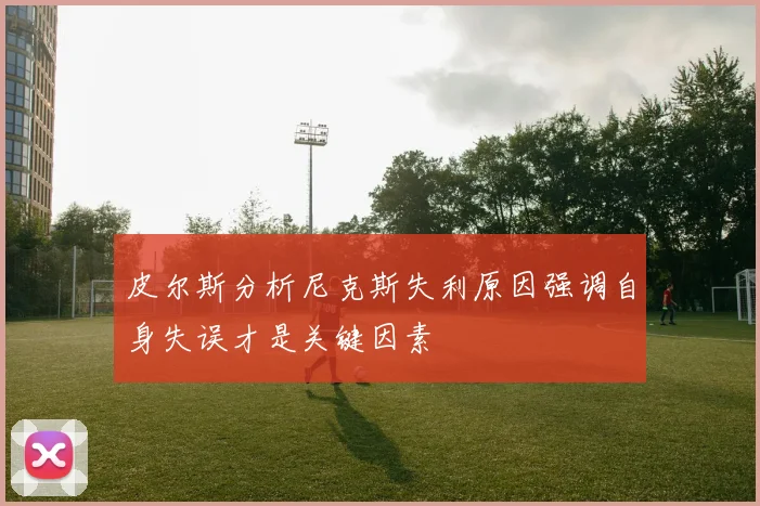 皮尔斯分析尼克斯失利原因强调自身失误才是关键因素