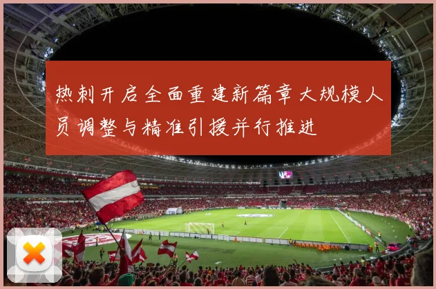 热刺开启全面重建新篇章大规模人员调整与精准引援并行推进