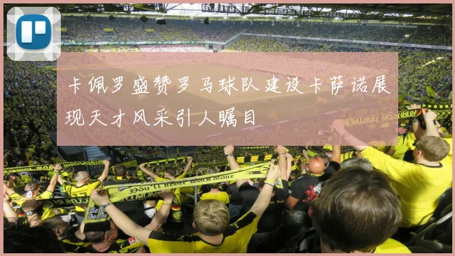 卡佩罗盛赞罗马球队建设卡萨诺展现天才风采引人瞩目
