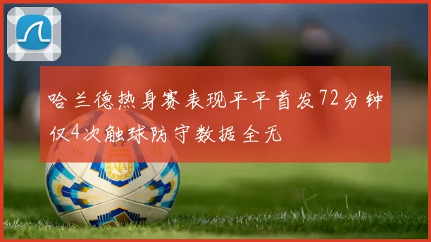 哈兰德热身赛表现平平首发72分钟仅4次触球防守数据全无