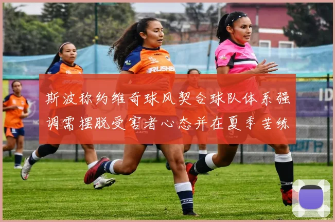 斯波称约维奇球风契合球队体系强调需摆脱受害者心态并在夏季苦练