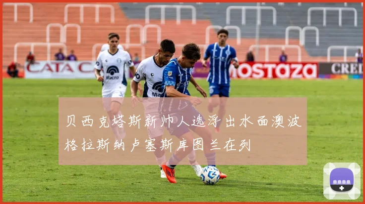 贝西克塔斯新帅人选浮出水面澳波格拉斯纳卢塞斯库图兰在列
