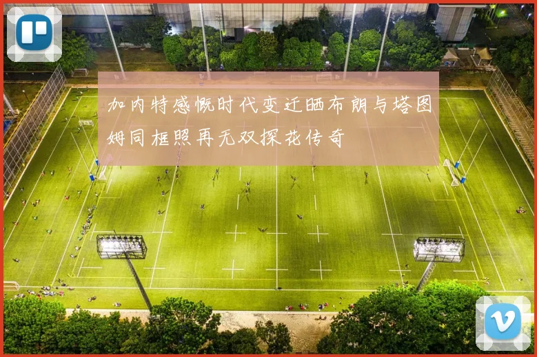 加内特感慨时代变迁晒布朗与塔图姆同框照再无双探花传奇