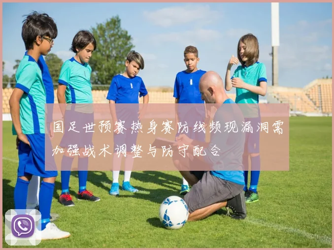 国足世预赛热身赛防线频现漏洞需加强战术调整与防守配合