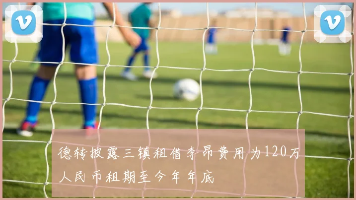 德转披露三镇租借李昂费用为120万人民币租期至今年年底