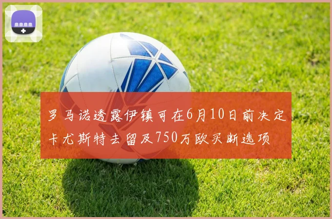 罗马诺透露伊镇可在6月10日前决定卡尤斯特去留及750万欧买断选项